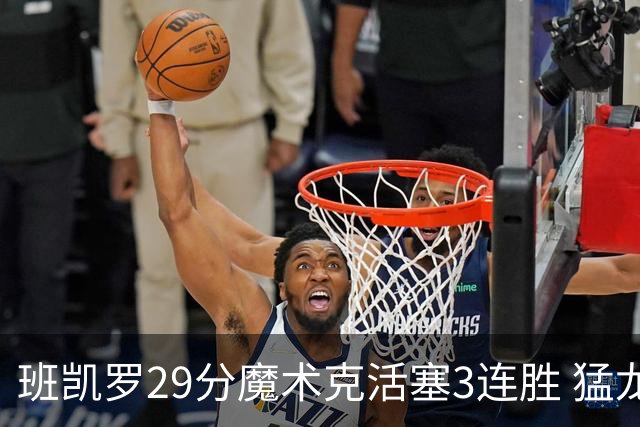班凯罗29分魔术克活塞3连胜 猛龙送黄蜂4连败