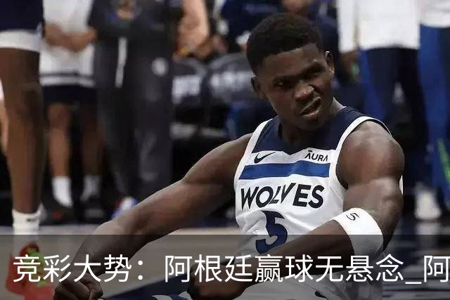 竞彩大势：阿根廷赢球无悬念 阿尔及利亚可信任